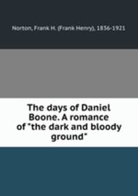 The days of Daniel Boone. A romance of "the dark and bloody ground"
