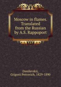 Moscow in flames. Translated from the Russian by A.S. Rappoport