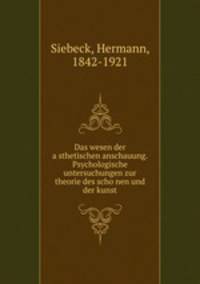 Das wesen der a?sthetischen anschauung. Psychologische untersuchungen zur theorie des scho?nen und der kunst