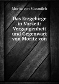 Das Erzgebirge in Vorzeit: Vergangenheit und Gegenwart von Moritz von .
