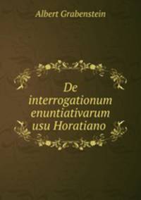 De interrogationum enuntiativarum usu Horatiano .