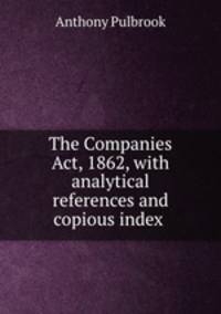 The Companies Act, 1862, with analytical references and copious index .