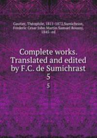 Complete works. Translated and edited by F.C. de Sumichrast. 5