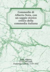 Commedie di Alberto Nota, con un saggio storico critico della commedia italiana