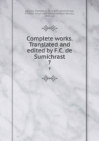Complete works. Translated and edited by F.C. de Sumichrast. 7