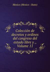 Coleccion de decretos y ordines del congreso del estado libre y ., Volume 11