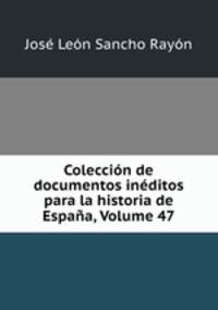Coleccion de documentos ineditos para la historia de Espana, Volume 47