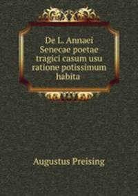 De L. Annaei Senecae poetae tragici casum usu ratione potissimum habita .