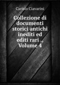 Collezione di documenti storici antichi inediti ed editi rari ., Volume 4