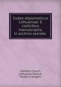 Codex diplomaticus Lithuaniae: E codicibus manuscriptis, in archivo secreto .