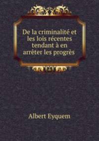 De la criminalite et les lois recentes tendant a en arreter les progres .