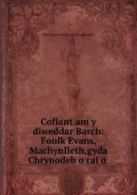 Cofiant am y diweddar Barch: Foulk Evans, Machynlleth,gyda Chrynodeb o rai o .