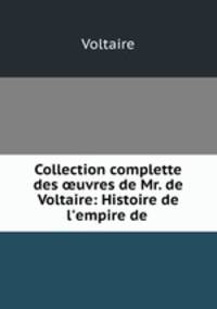 Collection complette des ?uvres de Mr. de Voltaire: Histoire de l