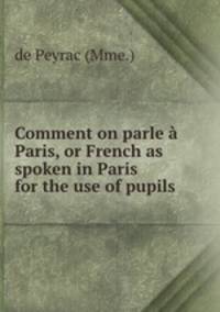 Comment on parle a Paris, or French as spoken in Paris for the use of pupils .
