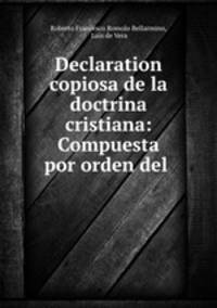 Declaration copiosa de la doctrina cristiana: Compuesta por orden del .