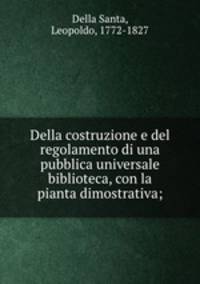 Della costruzione e del regolamento di una pubblica universale biblioteca, con la pianta dimostrativa;