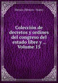 Coleccion de decretos y ordines del congreso del estado libre y ., Volume 15