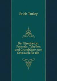 Der Eisenbeton: Formeln, Tabellen und Grundsatze zum Gebrauch fur die .