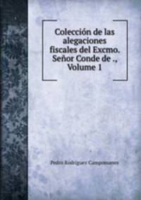Coleccion de las alegaciones fiscales del Excmo. Senor Conde de ., Volume 1