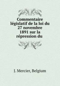 Commentaire legislatif de la loi du 27 novembre 1891 sur la repression du .