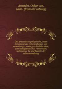 Das preussische polizeirecht, unter benutzung der entscheidungen von verwaltungs- sowie gerichtsbeho?rden; zum handgebrauch fu?r beho?rden, rechtsanwa?lte und beamte der selbstverwaltung