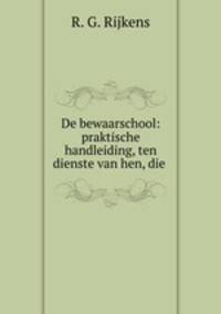 De bewaarschool: praktische handleiding, ten dienste van hen, die .