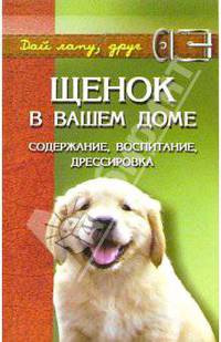 Щенок в вашем доме: Содержание, воспитание, дрессировка - (Дай лапу, друг)