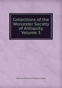 Collections of the Worcester Society of Antiquity, Volume 3
