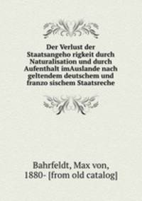Der Verlust der Staatsangeho?rigkeit durch Naturalisation und durch Aufenthalt imAuslande nach geltendem deutschem und franzo?sischem Staatsreche