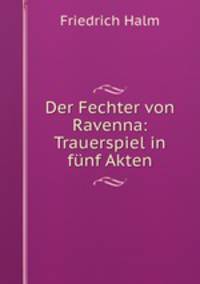 Der Fechter von Ravenna: Trauerspiel in funf Akten