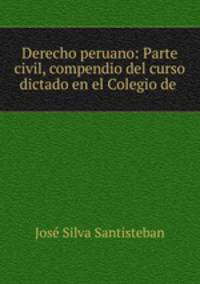 Derecho peruano: Parte civil, compendio del curso dictado en el Colegio de .