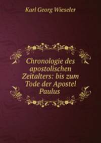 Chronologie des apostolischen Zeitalters: bis zum Tode der Apostel Paulus .