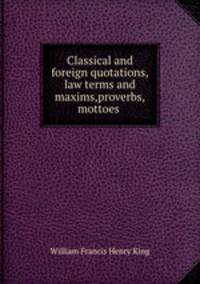 Classical and foreign quotations,law terms and maxims,proverbs,mottoes .