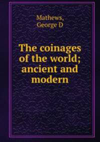 The coinages of the world; ancient and modern