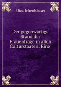 Der gegenwartige Stand der Frauenfrage in allen Culturstaaten: Eine .