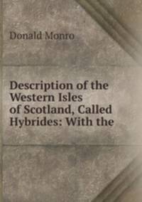 Description of the Western Isles of Scotland, Called Hybrides: With the .