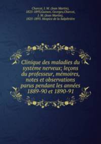Clinique des maladies du systeme nerveux; lecons du professeur, memoires, notes et observations parus pendant les annees 1889-90 et 1890-91