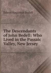 The Descendants of John Bedell: Who Lived in the Passaic Valley, New Jersey .