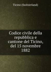 Codice civile della repubblica e cantone del Ticino, del 15 novembre 1882