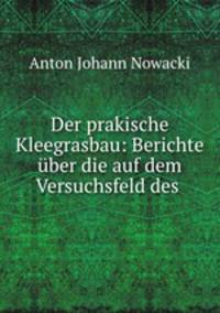 Der prakische Kleegrasbau: Berichte uber die auf dem Versuchsfeld des .