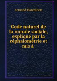 Code naturel de la morale sociale, explique par la cephalometrie et mis a .