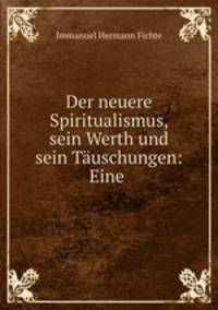 Der neuere Spiritualismus, sein Werth und sein Tauschungen: Eine .