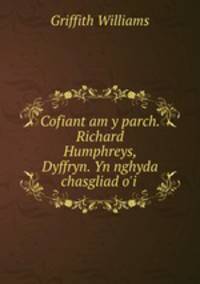 Cofiant am y parch. Richard Humphreys, Dyffryn. Yn nghyda chasgliad o