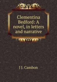 Clementina Bedford: A novel, in letters and narrative