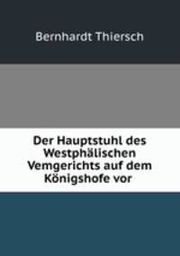 Der Hauptstuhl des Westphalischen Vemgerichts auf dem Konigshofe vor .