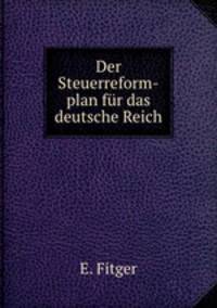 Der Steuerreform-plan fur das deutsche Reich.