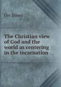 The Christian view of God and the world as centering in the incarnation