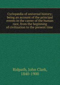 Cyclop?dia of universal history; being an account of the principal events in the career of the human race, from the beginning of civilization to the present time