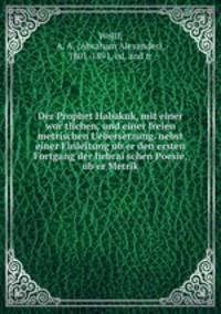 Der Prophet Habakuk, mit einer wor?tlichen, und einer freien metrischen Uebersetzung. nebst einer Einleitung ub?er den ersten Fortgang der hebrai?schen Poesie, ub?er Metrik