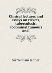 Clinical lectures and essays on rickets, tuberculosis, abdominal tumours and .